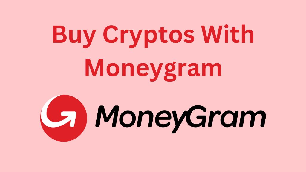 Cheapest Ways to Buy Cryptos with Moneygram